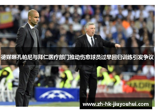 德媒曝孔帕尼与拜仁医疗部门推动伤愈球员过早回归训练引发争议 德媒曝孔帕尼与拜仁医疗部门推动伤愈球员过早回归训练引发争议