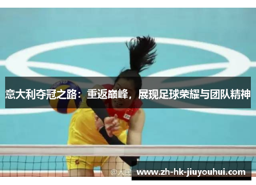 意大利夺冠之路:重返巅峰,展现足球荣耀与团队精神 意大利夺冠之路:重返巅峰,展现足球荣耀与团队精神