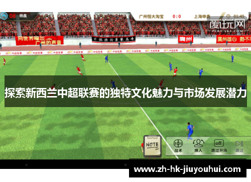探索新西兰中超联赛的独特文化魅力与市场发展潜力 探索新西兰中超联赛的独特文化魅力与市场发展潜力