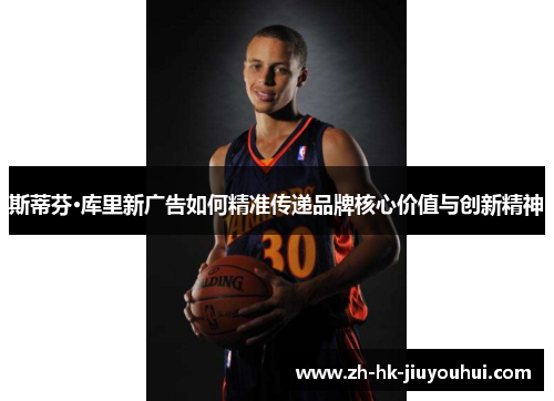 斯蒂芬·库里新广告如何精准传递品牌核心价值与创新精神 斯蒂芬·库里新广告如何精准传递品牌核心价值与创新精神