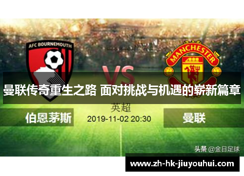 曼联传奇重生之路 面对挑战与机遇的崭新篇章 曼联传奇重生之路 面对挑战与机遇的崭新篇章
