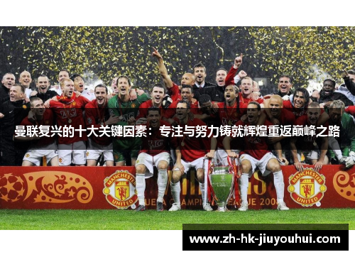 曼联复兴的十大关键因素:专注与努力铸就辉煌重返巅峰之路 曼联复兴的十大关键因素:专注与努力铸就辉煌重返巅峰之路