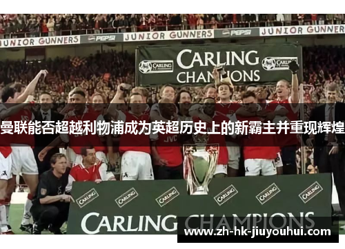 曼联能否超越利物浦成为英超历史上的新霸主并重现辉煌 曼联能否超越利物浦成为英超历史上的新霸主并重现辉煌