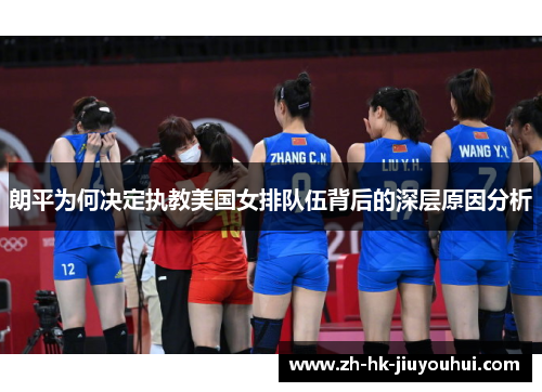 朗平为何决定执教美国女排队伍背后的深层原因分析 朗平为何决定执教美国女排队伍背后的深层原因分析
