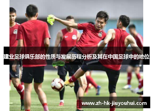 建业足球俱乐部的性质与发展历程分析及其在中国足球中的地位 建业足球俱乐部的性质与发展历程分析及其在中国足球中的地位