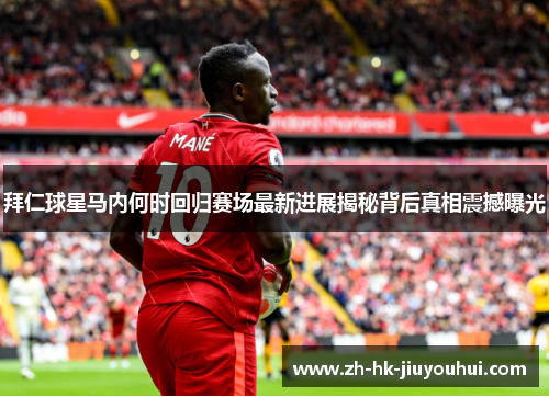 拜仁球星马内何时回归赛场最新进展揭秘背后真相震撼曝光 拜仁球星马内何时回归赛场最新进展揭秘背后真相震撼曝光