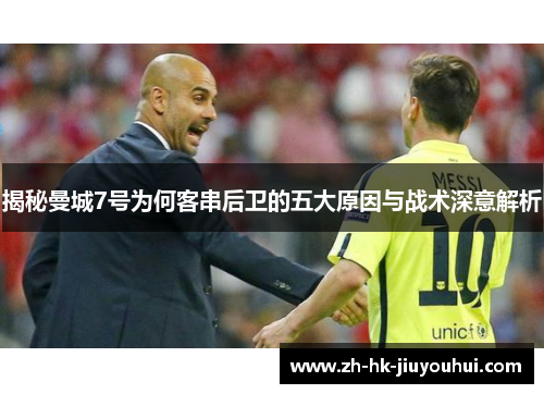 揭秘曼城7号为何客串后卫的五大原因与战术深意解析 揭秘曼城7号为何客串后卫的五大原因与战术深意解析