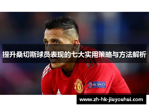 提升桑切斯球员表现的七大实用策略与方法解析