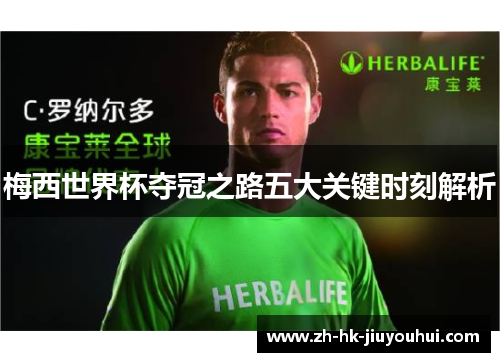 梅西世界杯夺冠之路五大关键时刻解析 梅西世界杯夺冠之路五大关键时刻解析