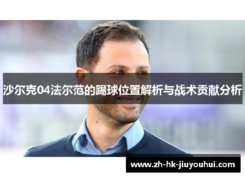 沙尔克04法尔范的踢球位置解析与战术贡献分析