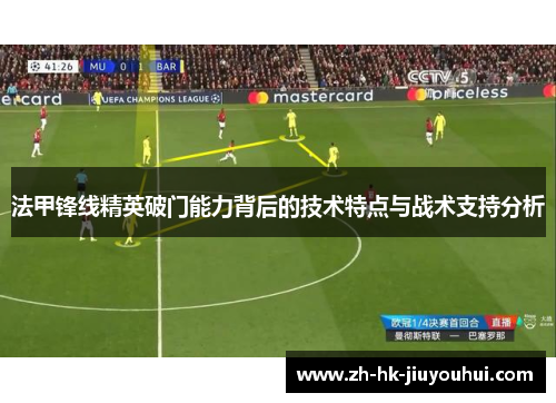 法甲锋线精英破门能力背后的技术特点与战术支持分析 法甲锋线精英破门能力背后的技术特点与战术支持分析