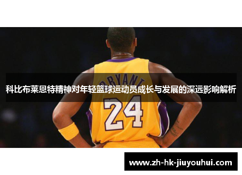 科比布莱恩特精神对年轻篮球运动员成长与发展的深远影响解析 科比布莱恩特精神对年轻篮球运动员成长与发展的深远影响解析