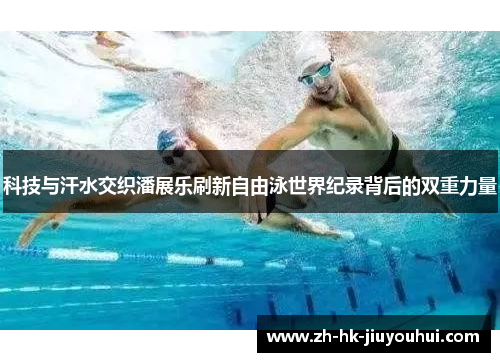 科技与汗水交织潘展乐刷新自由泳世界纪录背后的双重力量