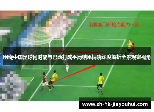 围绕中国足球何时能与巴西打成平局结果揭晓深度解析全景观察视角 围绕中国足球何时能与巴西打成平局结果揭晓深度解析全景观察视角