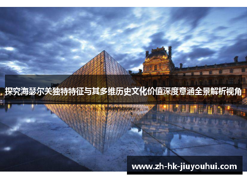 探究海瑟尔关独特特征与其多维历史文化价值深度意涵全景解析视角