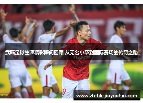 武磊足球生涯精彩瞬间回顾 从无名小卒到国际赛场的传奇之路 武磊足球生涯精彩瞬间回顾 从无名小卒到国际赛场的传奇之路