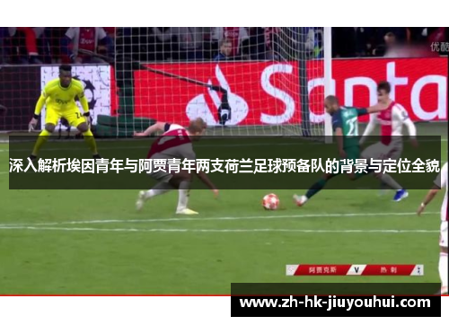 深入解析埃因青年与阿贾青年两支荷兰足球预备队的背景与定位全貌 深入解析埃因青年与阿贾青年两支荷兰足球预备队的背景与定位全貌