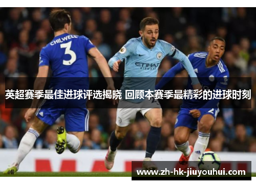 英超赛季最佳进球评选揭晓 回顾本赛季最精彩的进球时刻