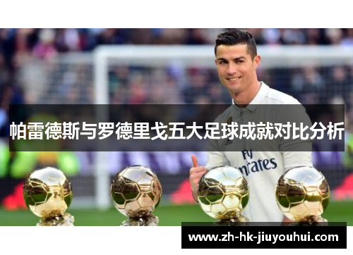 帕雷德斯与罗德里戈五大足球成就对比分析 帕雷德斯与罗德里戈五大足球成就对比分析