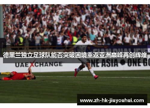 德黑兰独立足球队能否突破困境重返亚洲巅峰再创辉煌