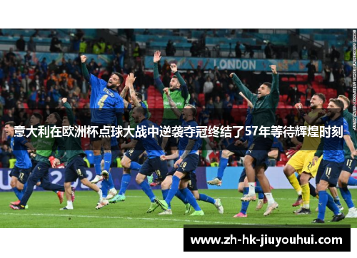 意大利在欧洲杯点球大战中逆袭夺冠终结了57年等待辉煌时刻 意大利在欧洲杯点球大战中逆袭夺冠终结了57年等待辉煌时刻