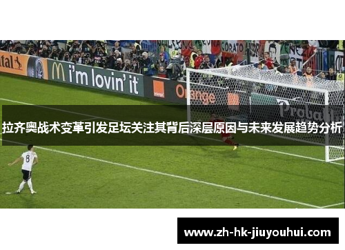 拉齐奥战术变革引发足坛关注其背后深层原因与未来发展趋势分析 拉齐奥战术变革引发足坛关注其背后深层原因与未来发展趋势分析