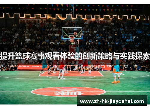 提升篮球赛事观看体验的创新策略与实践探索 提升篮球赛事观看体验的创新策略与实践探索