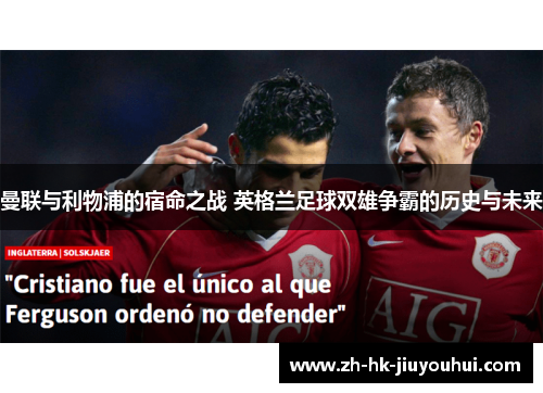 曼联与利物浦的宿命之战 英格兰足球双雄争霸的历史与未来 曼联与利物浦的宿命之战 英格兰足球双雄争霸的历史与未来