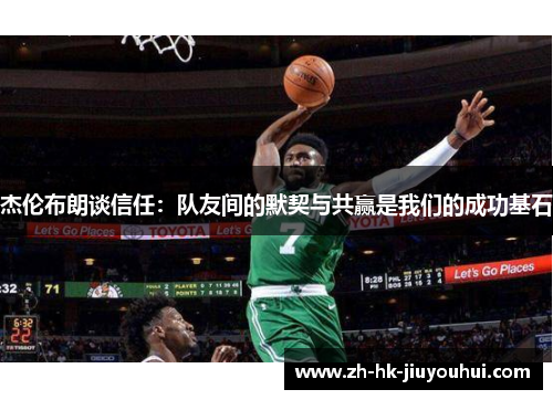 杰伦布朗谈信任:队友间的默契与共赢是我们的成功基石 杰伦布朗谈信任:队友间的默契与共赢是我们的成功基石