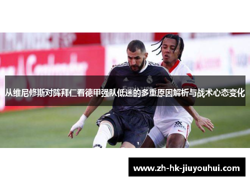 从维尼修斯对阵拜仁看德甲强队低迷的多重原因解析与战术心态变化 从维尼修斯对阵拜仁看德甲强队低迷的多重原因解析与战术心态变化