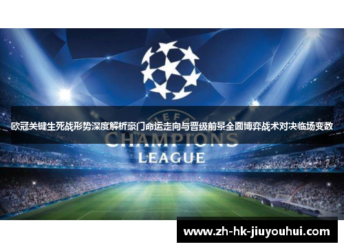 欧冠关键生死战形势深度解析豪门命运走向与晋级前景全面博弈战术对决临场变数 欧冠关键生死战形势深度解析豪门命运走向与晋级前景全面博弈战术对决临场变数