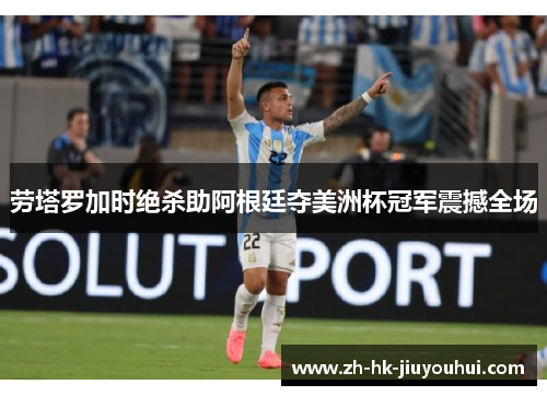 劳塔罗加时绝杀助阿根廷夺美洲杯冠军震撼全场