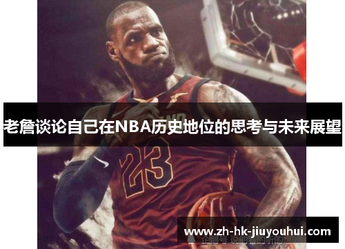 /uploads/images/20260420/lao-zhan-tan-lun-zi-ji-zai-nba-li-shi-di-wei-de-si-kao-yu-wei-lai-zhan-wang.webp