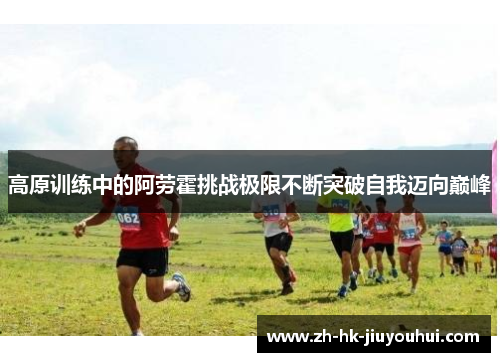 高原训练中的阿劳霍挑战极限不断突破自我迈向巅峰