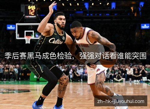 季后赛黑马成色检验，强强对话看谁能突围